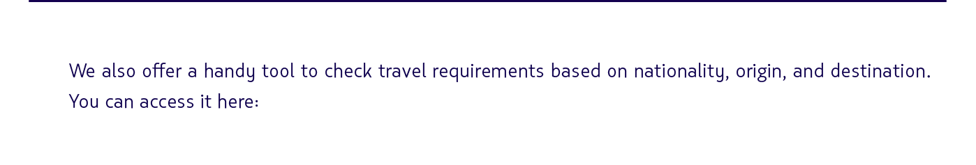 We also offer a handy tool to check travel requirements based on nationality, origin, and destination. You can access it here: